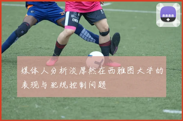 媒体人分析淡厚然在西雅图大学的表现与犯规控制问题