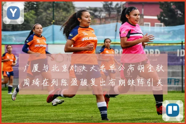 广厦与北京对决大名单公布胡金秋周琦在列陈盈骏复出布朗缺阵引关注