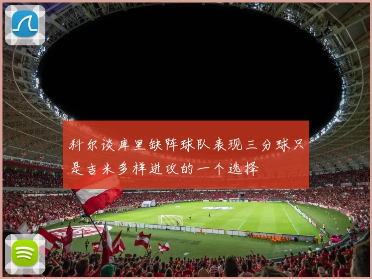 科尔谈库里缺阵球队表现三分球只是吉米多样进攻的一个选择