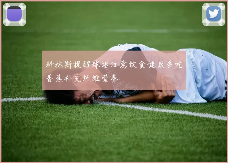 科林斯提醒球迷注意饮食健康多吃香蕉补充纤维营养