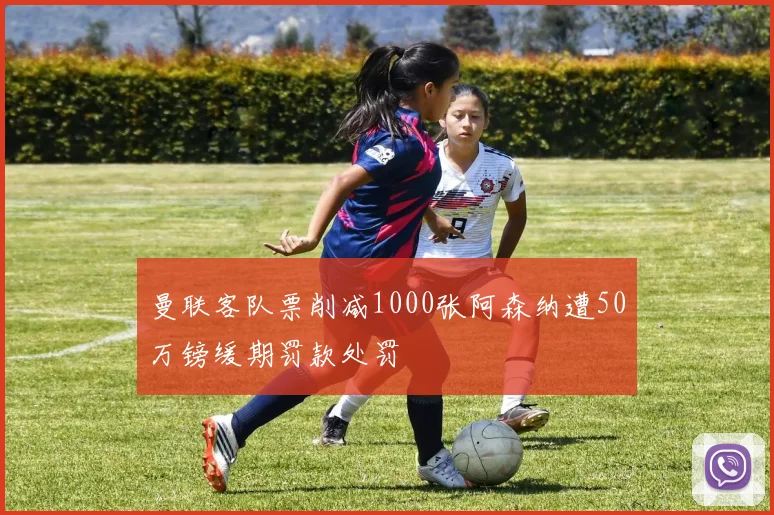 曼联客队票削减1000张阿森纳遭50万镑缓期罚款处罚