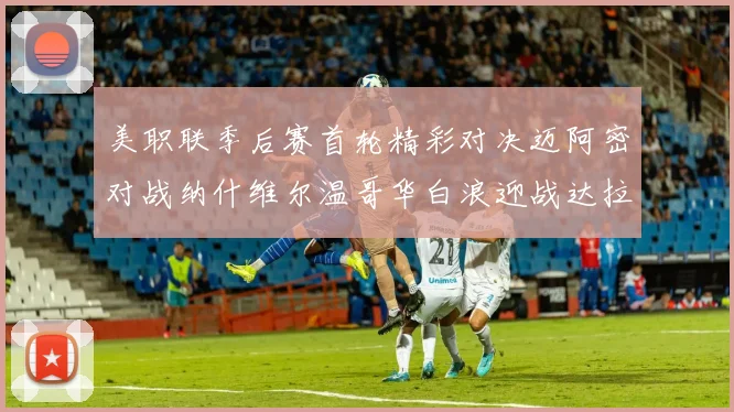美职联季后赛首轮精彩对决迈阿密对战纳什维尔温哥华白浪迎战达拉斯