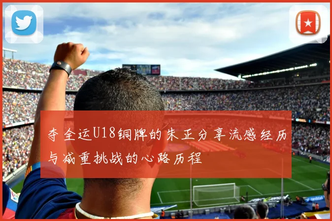 夺全运U18铜牌的朱正分享流感经历与减重挑战的心路历程