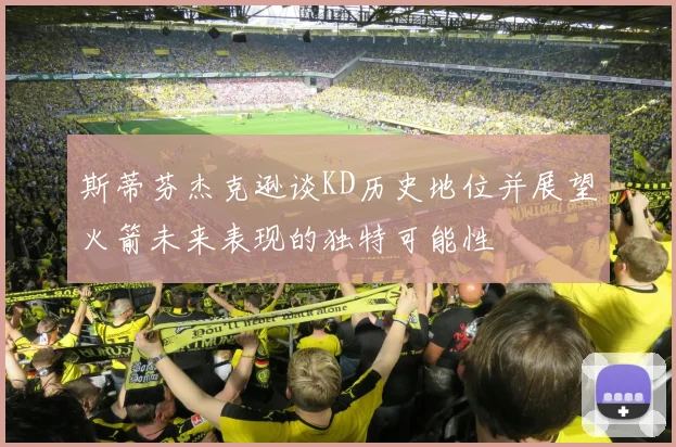 斯蒂芬杰克逊谈KD历史地位并展望火箭未来表现的独特可能性