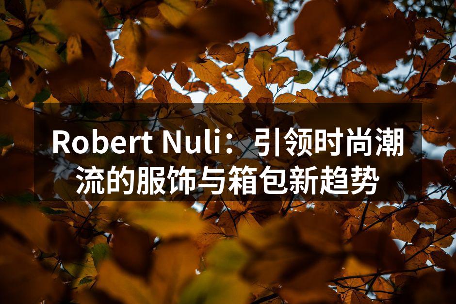 Robert Nuli：引领时尚潮流的服